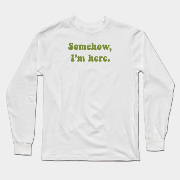 Somehow, I'm here. Long Sleeve T-Shirt by FindChaos